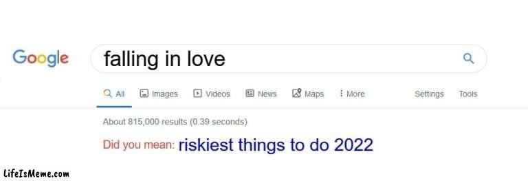 A great risk, with a great reward. |  falling in love; riskiest things to do 2022 | image tagged in did you mean,memes,love,what is this,funny | made w/ Lifeismeme meme maker