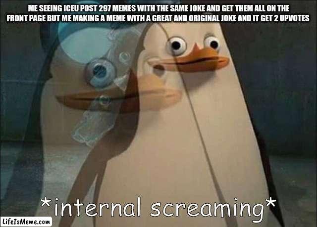 if this meme gets 2 upvotes i will scream |  ME SEEING ICEU POST 297 MEMES WITH THE SAME JOKE AND GET THEM ALL ON THE FRONT PAGE BUT ME MAKING A MEME WITH A GREAT AND ORIGINAL JOKE AND IT GET 2 UPVOTES | image tagged in private internal screaming,spooky month,upvote,iceu | made w/ Lifeismeme meme maker