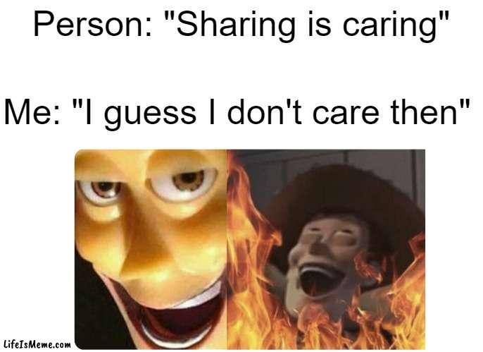 hahahahhaha |  Person: "Sharing is caring"; Me: "I guess I don't care then" | image tagged in satanic woody,memes | made w/ Lifeismeme meme maker