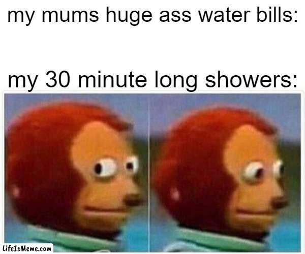 oops ? |  my mums huge ass water bills:; my 30 minute long showers: | image tagged in memes,monkey puppet,shower,bills,moms | made w/ Lifeismeme meme maker