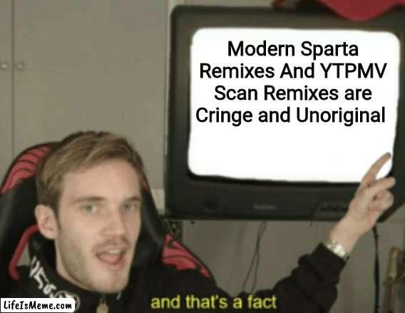 I'm Actually telling The Truth, Guys |  Modern Sparta Remixes And YTPMV Scan Remixes are Cringe and Unoriginal | image tagged in and that's a fact,sparta remix,scan,ytpmv,ytp,cringe | made w/ Lifeismeme meme maker
