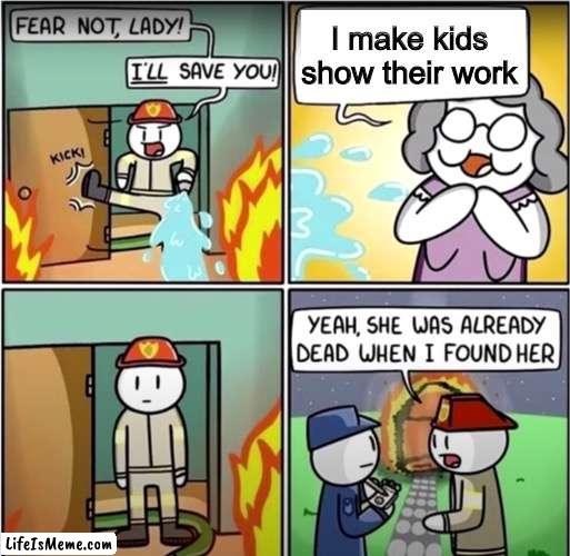 lady in fire comic |  I make kids show their work | image tagged in lady in fire comic | made w/ Lifeismeme meme maker