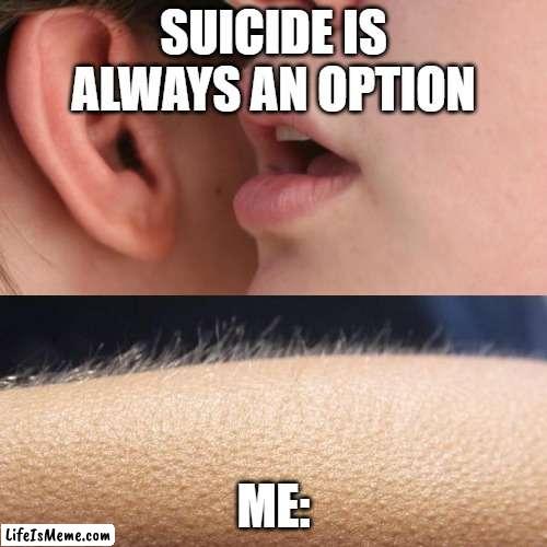 Whisper and Goosebumps |  SUICIDE IS ALWAYS AN OPTION; ME: | image tagged in whisper and goosebumps,demotivationals,cursed,kill yourself guy | made w/ Lifeismeme meme maker