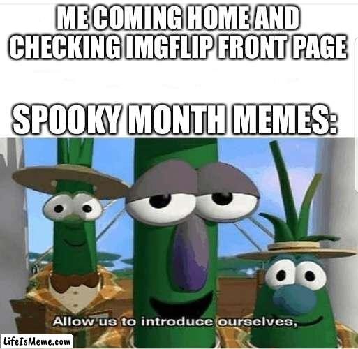 I can’t go anywhere without seeing one |  ME COMING HOME AND CHECKING IMGFLIP FRONT PAGE; SPOOKY MONTH MEMES: | image tagged in allow us to introduce ourselves,spooky month,imgflip | made w/ Lifeismeme meme maker