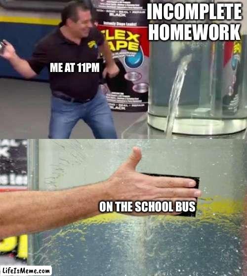 Problemo solved ;) |  INCOMPLETE HOMEWORK; ME AT 11PM; ON THE SCHOOL BUS | image tagged in flex tape | made w/ Lifeismeme meme maker
