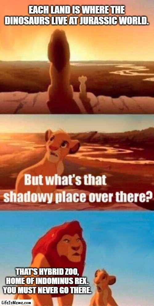 Simba And The Shadowy Place |  EACH LAND IS WHERE THE DINOSAURS LIVE AT JURASSIC WORLD. THAT'S HYBRID ZOO, HOME OF INDOMINUS REX. YOU MUST NEVER GO THERE. | image tagged in memes,simba shadowy place,jurassic world,dinosaurs,theme park | made w/ Lifeismeme meme maker