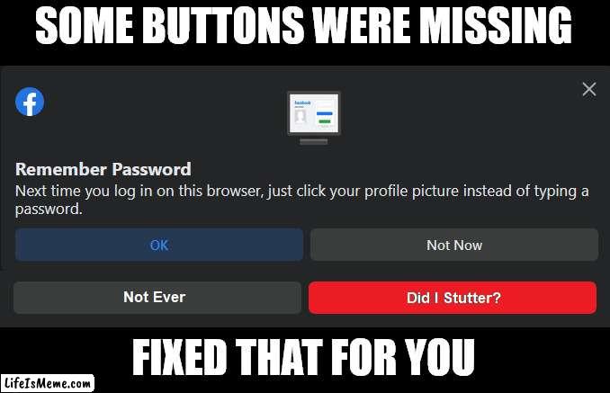 Did I Stutter, Facebook? |  SOME BUTTONS WERE MISSING; FIXED THAT FOR YOU | image tagged in there i fixed it,facebook,did i stutter | made w/ Lifeismeme meme maker