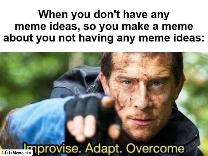 Problem solved |  When you don't have any meme ideas, so you make a meme about you not having any meme ideas: | image tagged in improvise adapt overcome,meme ideas | made w/ Lifeismeme meme maker