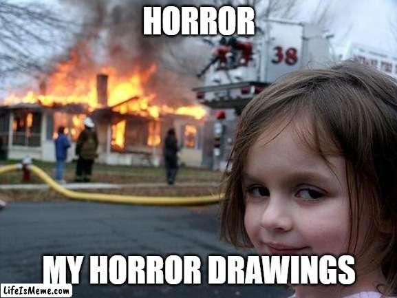 scary ahhhhhh |  HORROR; MY HORROR DRAWINGS | image tagged in memes,disaster girl | made w/ Lifeismeme meme maker