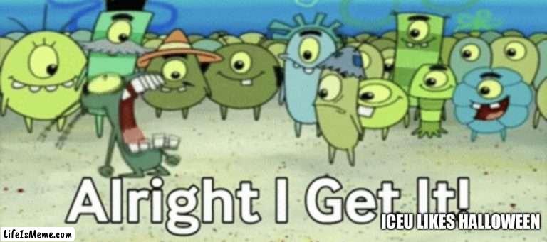 Iceu all I’ve seen for 2 days is Halloween memes. I want to die. | ICEU LIKES HALLOWEEN | image tagged in memes,funny,fun,meme,lol,halloween | made w/ Lifeismeme meme maker