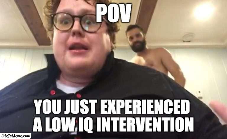 POV: you just experienced a low iq intervention |  POV; YOU JUST EXPERIENCED 
A LOW IQ INTERVENTION | image tagged in youtube,youtubers,youtuber,shitpost,pov | made w/ Lifeismeme meme maker