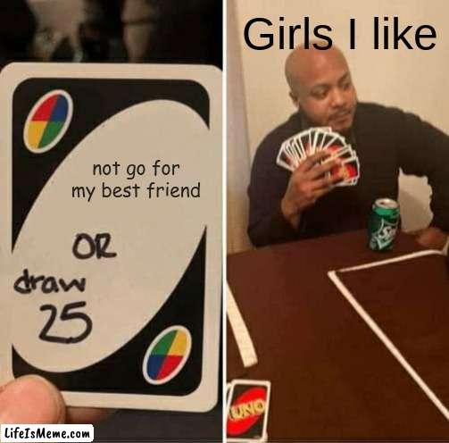 Relatible |  Girls I like; not go for my best friend | image tagged in memes,uno draw 25 cards | made w/ Lifeismeme meme maker