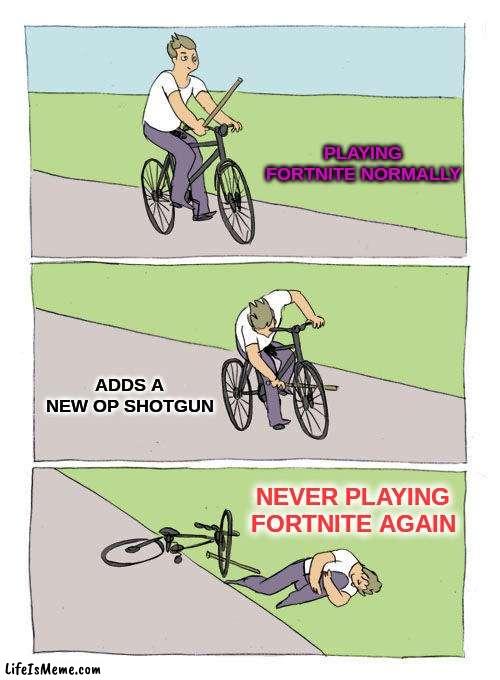 fortnite |  PLAYING FORTNITE NORMALLY; ADDS A NEW OP SHOTGUN; NEVER PLAYING FORTNITE AGAIN | image tagged in memes,bike fall,lol,funny memes,funny,cool | made w/ Lifeismeme meme maker