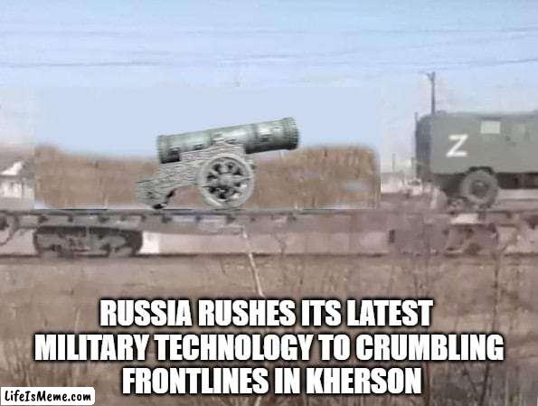 Russia's answer to HIMARS |  RUSSIA RUSHES ITS LATEST 
MILITARY TECHNOLOGY TO CRUMBLING
 FRONTLINES IN KHERSON | image tagged in russia,in soviet russia,russians,vladimir putin,putin,ukraine | made w/ Lifeismeme meme maker