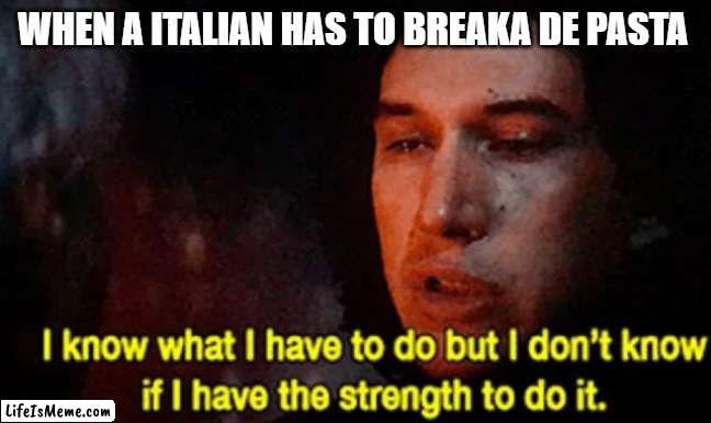 I know what I have to do but I don’t know if I have the strength |  WHEN A ITALIAN HAS TO BREAKA DE PASTA | image tagged in i know what i have to do but i don t know if i have the strength | made w/ Lifeismeme meme maker