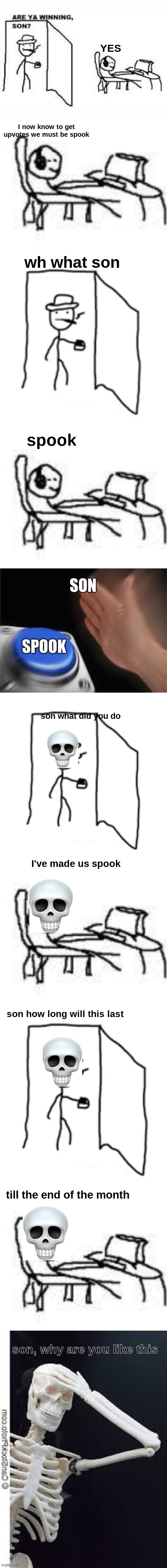 they got the good ending |  YES; I now know to get upvotes we must be spook; wh what son; spook; son what did you do; I've made us spook; son how long will this last; till the end of the month; son, why are you like this | image tagged in are you winning son,spooky scary skeletons,spooky month,upvotes | made w/ Lifeismeme meme maker