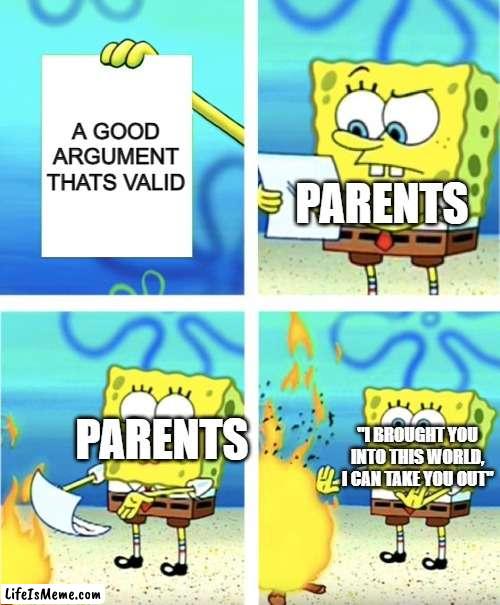why they like this tho |  A GOOD ARGUMENT THATS VALID; PARENTS; PARENTS; "I BROUGHT YOU INTO THIS WORLD, I CAN TAKE YOU OUT" | image tagged in spongebob burning paper | made w/ Lifeismeme meme maker
