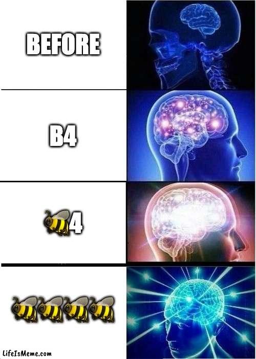 which is best? |  BEFORE; B4; 🐝4; 🐝🐝🐝🐝 | image tagged in memes,expanding brain | made w/ Lifeismeme meme maker
