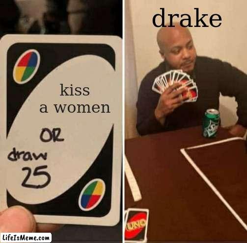 reuo |  drake; kiss a women | image tagged in memes,uno draw 25 cards | made w/ Lifeismeme meme maker