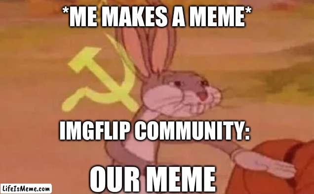 Bugs bunny communist |  *ME MAKES A MEME*; IMGFLIP COMMUNITY:; OUR MEME | image tagged in bugs bunny communist | made w/ Lifeismeme meme maker