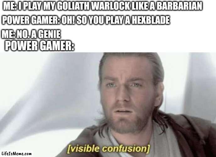 Visible Confusion |  ME: I PLAY MY GOLIATH WARLOCK LIKE A BARBARIAN; POWER GAMER: OH! SO YOU PLAY A HEXBLADE; ME: NO. A GENIE; POWER GAMER: | image tagged in visible confusion,dungeons and dragons | made w/ Lifeismeme meme maker