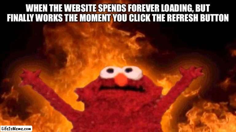 God I hate when that happens |  WHEN THE WEBSITE SPENDS FOREVER LOADING, BUT FINALLY WORKS THE MOMENT YOU CLICK THE REFRESH BUTTON | image tagged in elmo fire | made w/ Lifeismeme meme maker