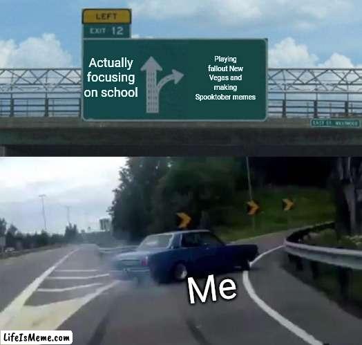 Not very hard choice |  Actually focusing on school; Playing fallout New Vegas and making Spooktober memes; Me | image tagged in memes,left exit 12 off ramp,spooktober | made w/ Lifeismeme meme maker