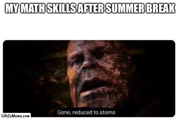 Late joke but ok |  MY MATH SKILLS AFTER SUMMER BREAK | image tagged in gone reduced to atoms,funny,memes,hehe boi | made w/ Lifeismeme meme maker