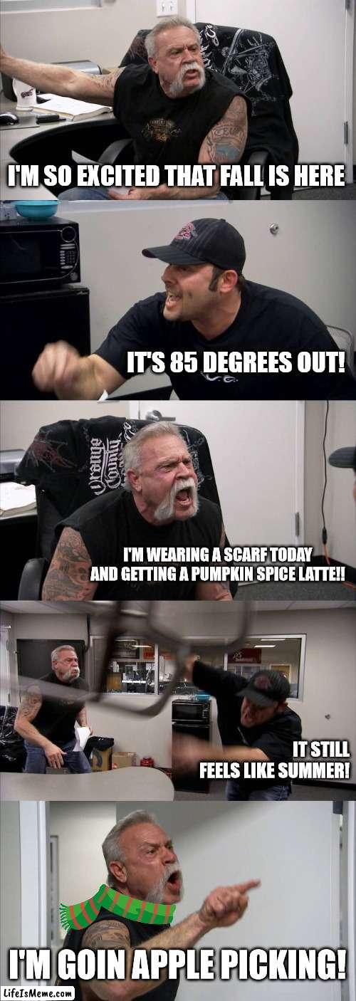 American Chopper Fall Pumpkin Spice Meme |  I'M SO EXCITED THAT FALL IS HERE; IT'S 85 DEGREES OUT! I'M WEARING A SCARF TODAY AND GETTING A PUMPKIN SPICE LATTE!! IT STILL FEELS LIKE SUMMER! I'M GOIN APPLE PICKING! | image tagged in memes,american chopper argument | made w/ Lifeismeme meme maker