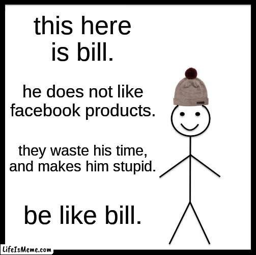 be like him |  this here is bill. he does not like facebook products. they waste his time, and makes him stupid. be like bill. | image tagged in memes,be like bill | made w/ Lifeismeme meme maker