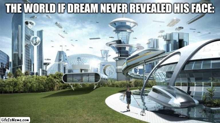 It made creepy dream stans happy but destroyed our world |  THE WORLD IF DREAM NEVER REVEALED HIS FACE: | image tagged in the future world if,dream,memes | made w/ Lifeismeme meme maker
