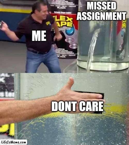 L o l funny meme also boo aaaaa |  MISSED ASSIGNMENT; ME; DONT CARE | image tagged in flex tape,never gonna give you up,never gonna let you down,never gonna run around,and desert you | made w/ Lifeismeme meme maker