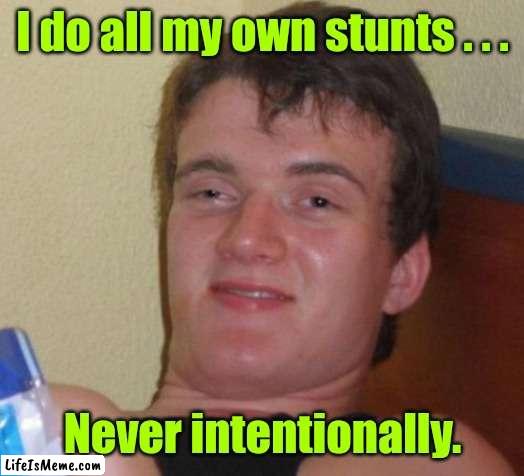 I fell down today. |  I do all my own stunts . . . Never intentionally. | image tagged in memes,10 guy,funny | made w/ Lifeismeme meme maker