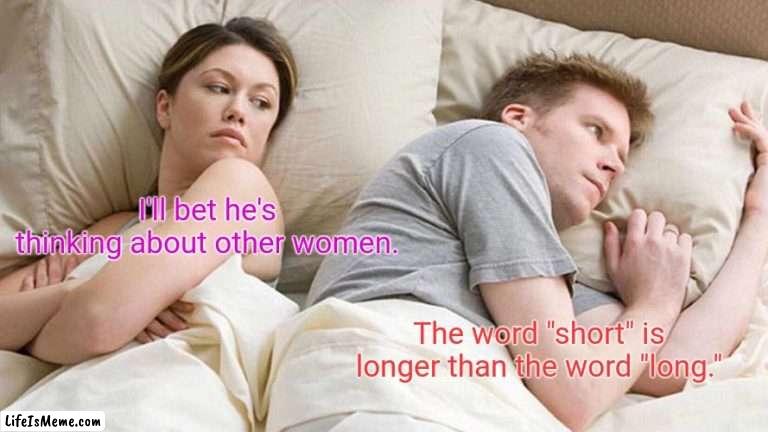 Imagine that. |  I'll bet he's thinking about other women. The word "short" is longer than the word "long." | image tagged in memes,i bet he's thinking about other women,funny | made w/ Lifeismeme meme maker