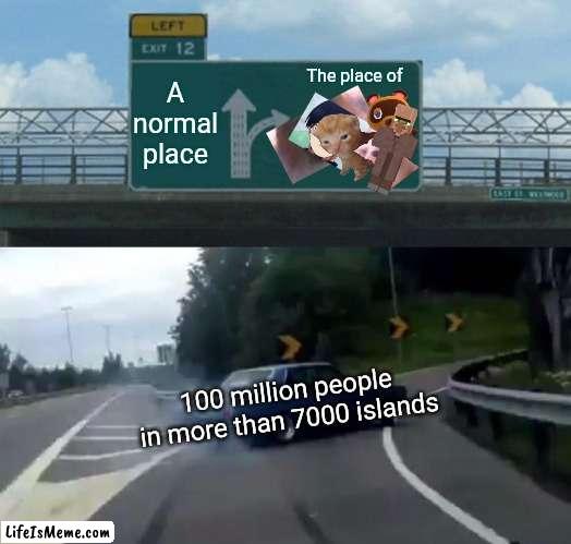 Do not view this |  A normal place; The place of; 100 million people in more than 7000 islands | image tagged in driving,cringe worthy,cringe,infinity cringe,not funny,congratulations you are being rescued please do not resist | made w/ Lifeismeme meme maker