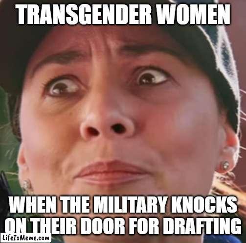 DRAFTED! |  TRANSGENDER WOMEN; WHEN THE MILITARY KNOCKS ON THEIR DOOR FOR DRAFTING | image tagged in ww3,world war 3,drafting,war,russia,ukraine | made w/ Lifeismeme meme maker