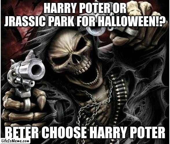 Badass Skeleton |  HARRY POTER OR JRASSIC PARK FOR HALLOWEEN!? BETER CHOOSE HARRY POTER | image tagged in badass skeleton | made w/ Lifeismeme meme maker