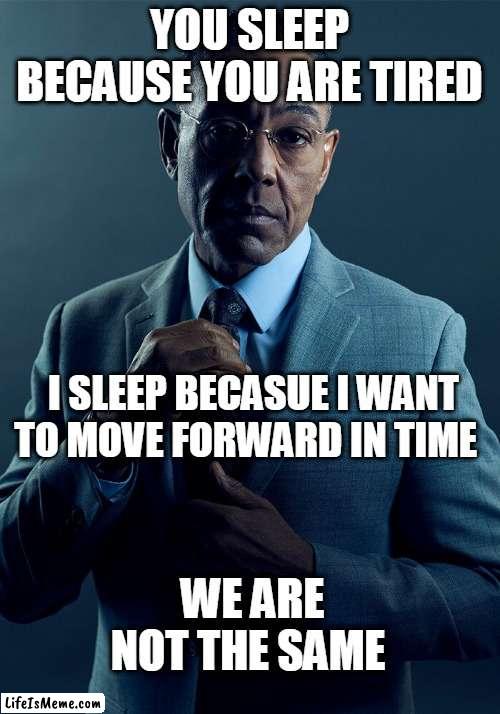 fringe |  YOU SLEEP BECAUSE YOU ARE TIRED; I SLEEP BECASUE I WANT TO MOVE FORWARD IN TIME; WE ARE NOT THE SAME | image tagged in gus fring we are not the same | made w/ Lifeismeme meme maker