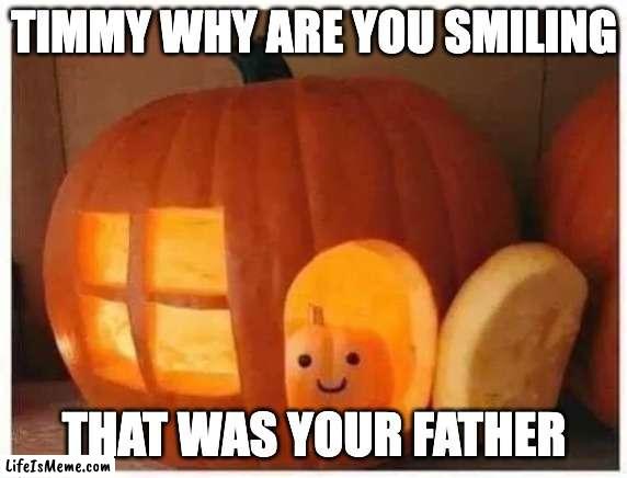 Cannibalism |  TIMMY WHY ARE YOU SMILING; THAT WAS YOUR FATHER | image tagged in cannibalism pumpkin,spooktober,halloween,pumpkin | made w/ Lifeismeme meme maker