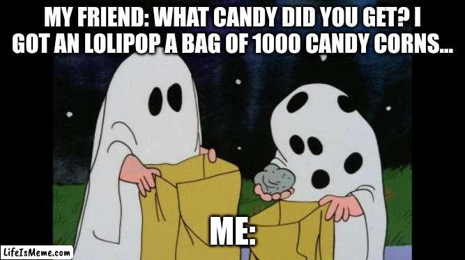 whenever your friend gets something good and your thing sucks. #The friend who never stops bragging and has a big nose! |  MY FRIEND: WHAT CANDY DID YOU GET? I GOT AN LOLIPOP A BAG OF 1000 CANDY CORNS... ME: | image tagged in charlie brown halloween rock | made w/ Lifeismeme meme maker