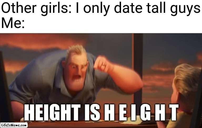 I know this is stereotypical, but hey I'm not the only one |  Other girls: I only date tall guys
Me:; HEIGHT IS H E I G H T | image tagged in math is math,girl,memes,stereotypes,girls,date | made w/ Lifeismeme meme maker