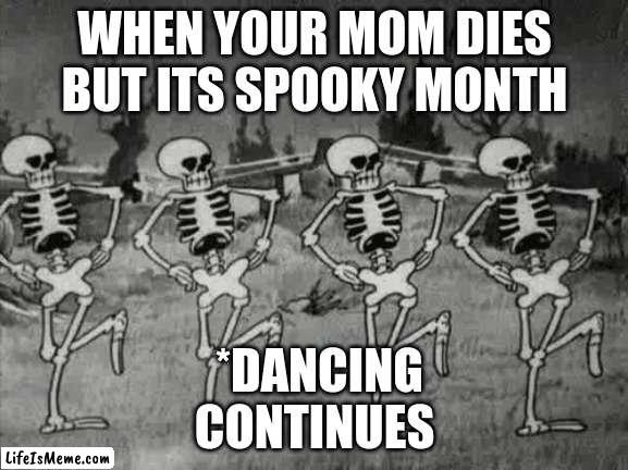 clever title here |  WHEN YOUR MOM DIES BUT ITS SPOOKY MONTH; *DANCING CONTINUES | image tagged in spooky scary skeletons,ill just wait here | made w/ Lifeismeme meme maker