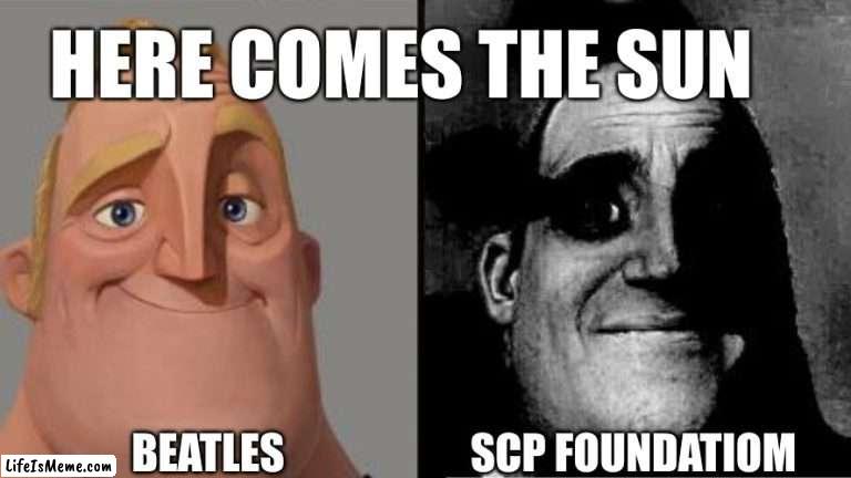 Here comes the sun to end us all |  HERE COMES THE SUN; BEATLES; SCP FOUNDATIOM | image tagged in traumatized mr incredible | made w/ Lifeismeme meme maker