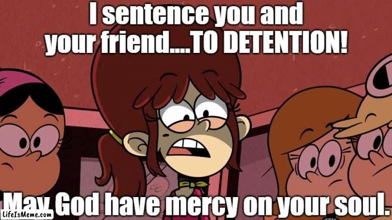 Fiona's sentence |  I sentence you and your friend....TO DETENTION! May God have mercy on your soul. | image tagged in spongebob,the loud house | made w/ Lifeismeme meme maker