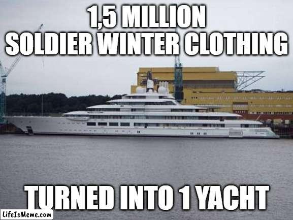 1,5 million Winter uniforms turned into 1 yacht |  1,5 MILLION SOLDIER WINTER CLOTHING; TURNED INTO 1 YACHT | image tagged in yacht,putin,winter uniforms,winter is comming,winter,russian | made w/ Lifeismeme meme maker