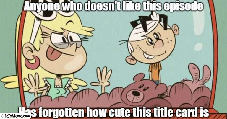 Leni getting a Lincoln toy |  Anyone who doesn't like this episode; Has forgotten how cute this title card is | image tagged in the loud house | made w/ Lifeismeme meme maker