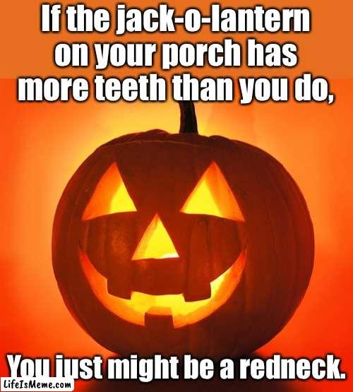 Jack-o-lantern |  If the jack-o-lantern on your porch has more teeth than you do, You just might be a redneck. | image tagged in halloween | made w/ Lifeismeme meme maker