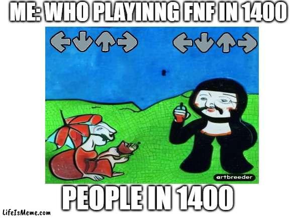 there is always an fnf player out there somewhere |  ME: WHO PLAYINNG FNF IN 1400; PEOPLE IN 1400 | image tagged in fnf | made w/ Lifeismeme meme maker