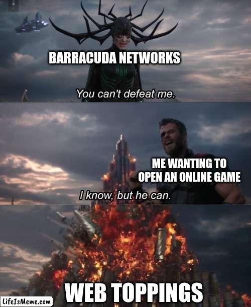 ez |  BARRACUDA NETWORKS; ME WANTING TO OPEN AN ONLINE GAME; WEB TOPPINGS | image tagged in you can't defeat me | made w/ Lifeismeme meme maker