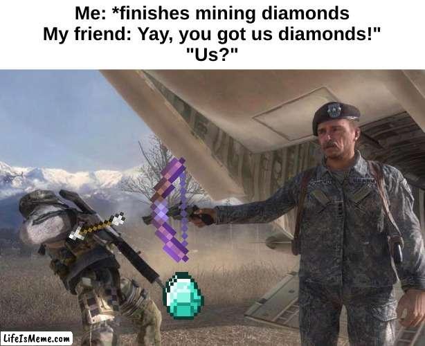 General Shepherd's Betrayal |  Me: *finishes mining diamonds
My friend: Yay, you got us diamonds!"
"Us?" | image tagged in general shepherd's betrayal,minecraft,diamonds,betrayal,call of duty,modern warfare | made w/ Lifeismeme meme maker